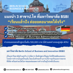 Student Germany Study Bachelor Germany Study Master Germany Learn German German Education Study in Germany Keen Education German Universities University Germany Study Berlin Master Study Germany Berlin ยกระดับทักษะในยุคดิจิทัล! แนะนำ 3 สาขาป.โท ที่มหาวิทยาลัย BSBI “เรียนแล้วปัง ต่อยอดอนาคตได้จริง” มหาวิทยาลัย Berlin School of Business and Innovation (BSBI) เป็นมหาวิทยาลัยด้านธุรกิจ การจัดการ มีหลักสูตรปริญญาโทที่ทันสมัยและตอบโจทย์การทำงานในยุคปัจจุบัน โดยเน้นทักษะด้านการบริหารธุรกิจและการตลาดดิจิทัล การเรียนการสอนเป็นภาษาอังกฤษ หลักสูตรอินเตอร์นานาชาติ วันนี้แอดมินเลือก 3 สาขาน่าสนใจและน่าเรียนสำหรับยุคนี้ มาฝากเป็นทางเลือกให้กับใครที่กำลังสนใจเรียนในด้านบริหารธุรกิจและการตลาดดิจิทัลอยู่ค่ะ และก็ไม่ใช่แค่น่าเรียนนะคะ แต่ยังเป็นสาขาที่ช่วยเปิดโอกาสและต่อยอดการทำงานในยุโรปได้อีกด้วยค่ะ มหาวิทยาลัย BSBI มี Career Service แผนกสนับสนุนและซัปพอร์ตให้ได้งานทำในเยอรมนีสำหรับนักเรียนต่างชาติ เน้นและให้ความสำคัญกับการทำงานหลังเรียนจบ ช่วยเตรียมตัว เตรียมเอกสาร ในการหางานให้กับนักศึกษา น่าเรียนมาก งั้นเรามาดู 3 สาขาน่าสนใจที่แอดมินนำมาฝากกันค่ะ จะมีสาขาเดียวกันกับที่ใครกำลังมอง ๆ เล็ง ๆ อยากจะเรียนกันอยู่บ้างมั้ยน้า แถมค่าเทอมไม่สูงด้วยนะ ค่าเทอมตลอดหลักสูตรเริ่มต้น 500,000 บาท (มีส่วนลดค่าเทอมสูงสุด 40%) และนักเรียนป.โท ยังมีโอกาสได้ทำงานพาร์ทไทม์เยอะด้วย เพราะมีเรียนประมาณ 3 วัน /ต่อสัปดาห์ เท่านั้น MSc Digital Marketing MA in Innovation and Entrepreneurship MBA (Master of Business Administration) โดยสรุปแล้ว 3 สาขานี้ เหมาะกับการเรียนในยุคดิจิทัลเพราะครอบคลุมทักษะที่เป็นที่ต้องการในตลาดงานปัจจุบัน การตลาดดิจิทัลเป็นสิ่งจำเป็นสำหรับธุรกิจในยุคนี้ การสร้างนวัตกรรมเป็นหัวใจของการก้าวสู่ความสำเร็จ และ MBA เป็นหลักสูตรที่เน้นทักษะการบริหารที่สามารถนำไปปรับใช้ในทุกอุตสาหกรรม การเรียนที่ BSBI จะช่วยให้นักศึกษามีความรู้และทักษะที่พร้อมจะต่อยอดสู่การทำงานในยุโรป โดยเฉพาะอย่างยิ่งในเยอรมนีที่มีเศรษฐกิจแข็งแกร่งและโอกาสในการทำงานที่หลากหลาย คีน เอ็ดดูเคชั่น เป็นตัวแทนในไทยอย่างเป็นทางการ เราสามารถดูแลช่วยเหลือ วางแผนการเรียน ทำการสมัคร ประสานงาน เตรียมเอกสารวีซ่า และเตรียมตัวก่อนบินไปเยอรมนี ให้ได้ฟรี!! (ไม่มีค่าบริการเอเจนซี่เลยค่ะ) โปร่งใส จริงใจ และมืออาชีพ ทีมงานของเรายินดี และพร้อมให้บริการค่ะ อยากรู้เรื่องการเรียนในเยอรมนี ถามเราได้เลย: สามารถติดต่อได้ทุกช่องทาง สะดวกและรวดเร็ว คุยกันได้ อยากได้ข้อมูลอะไรในเยอรมนี คีน เอ็ดดูเคชั่น จัดให้!! ปรึกษาฟรี แถมบริการฟรีด้วยจ้า รีวิวนักเรียนคีน คีนออกบูธ งานอีเว้นท์ งานเรียนต่อต่างประเทศ งานเรียนต่อนอก keen education ประเทศเยอรมนี เรียนต่อเยอรมนีกับคีน เอ็ดดูเคชั่น keen germany german เอเจนซี่เรียนต่อเยอรมัน เรียนต่อเยอรมนี เรียนต่อเยอรมัน เรียนต่อต่างประเทศ เรียนต่อนอก ปรึกษาฟรี ไม่มีค่าบริการเอเจนซี่