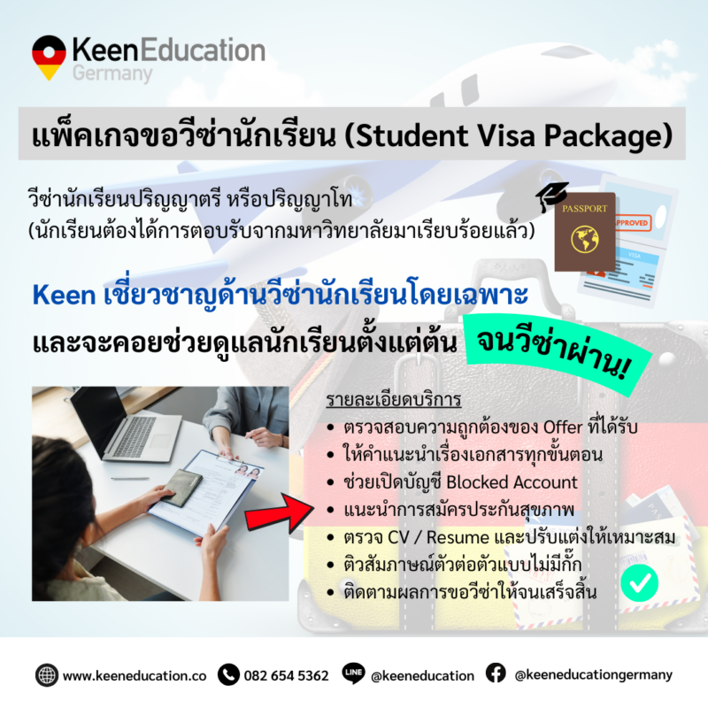 Student Germany Study Bachelor Germany Study Master Germany Learn German German Education Study in Germany Keen Education German Universities University Germany Study Munich Master Study Germany Hamburg Berlin วีซ่านักเรียนเยอรมนี ขั้นตอนเยอะ เอกสารแยะ ไม่ต้องกังวล ให้คีนช่วยดูแล! สำหรับใครที่ได้รับ Offer ผลตอบรับเข้าเรียนจากมหาวิทยาลัยในเยอรมนีแล้ว พี่ ๆ คีน เอ็ดดูเคชั่น ต้องขอแสดงความยินดีด้วยมาก ๆ เลยนะคะ ขั้นตอนต่อไปคือการขอวีซ่า ซึ่งสำคัญไม่แพ้กันเลย มีทั้งขั้นตอนและเอกสารเยอะมากที่ต้องเตรียมตัว เตรียมความพร้อม แต่ไม่ต้องกังวลไปนะคะ คีน เอ็ดดูเคชั่น เราสามารถช่วยให้นักเรียนหมดห่วงและหมดกังวลในส่วนนี้ไปได้ค่ะ อย่าปล่อยให้ “ขั้นตอนสุดท้าย” มาทำให้ทุกอย่างพัง! มอบเรื่องยื่นวีซ่าให้ คีน เอ็ดดูเคชั่น ช่วยดูแลกันดีกว่า Student Visa Package (ราคา 14,900 บาท) Keen เราเชี่ยวชาญด้านวีซ่านักเรียนโดยเฉพาะ และจะคอยช่วยดูแลนักเรียนตั้งแต่ต้นจนวีซ่าผ่าน! *แพ็กเกจขอวีซ่าเรียนปริญญาตรี, โท / นักเรียนที่ได้การตอบรับจากมหาวิทยาลัยมาเรียบร้อยแล้ว Keen Education จะช่วย.. ตรวจสอบความถูกต้องของ Offer ที่ได้รับ ให้คำแนะนำเรื่องเอกสารทุกขั้นตอน ช่วยเปิดบัญชี Blocked Account แนะนำการสมัครประกันสุขภาพ ตรวจ CV / Resume และปรับแต่งให้เหมาะสม ติวสัมภาษณ์ตัวต่อตัวแบบไม่มีกั๊ก ติดตามผลการขอวีซ่าให้จนเสร็จสิ้น อัตราวีซ่านักเรียนผ่าน 100% จากคนที่ใช้บริการกับ คีน เอ็ดดูเคชั่น หากนักเรียนสนใจสามารถสอบถามรายละเอียดเพิ่มเติม หรือสมัครผ่านคีนได้ทันที! คีน เอ็ดดูเคชั่น (ตัวแทนอย่างเป็นทางการในไทย) เราสามารถให้คำปรึกษา ดูแลช่วยเหลือ วางแผนการเรียน ทำการสมัคร ประสานงาน และเตรียมเอกสารวีซ่า ให้คำปรึกษานักเรียนได้ ฟรี!! (ไม่มีค่าบริการเอเจนซี่) และให้นักเรียนโอนจ่ายค่าเทอมกับทางมหาวิทยาลัยโดยตรงอีกด้วยค่ะ สบายใจได้ หายห่วง หากนักเรียนสนใจ สามารถสอบถามรายละเอียดเพิ่มเติมได้เลยนะคะ รีวิวนักเรียนของเรา คีน เอ็ดดูเคชั่น ทำไมนักเรียนไทยต้องเรียน Studienkolleg? พร้อมแนะนำสถาบันสอน Studienkolleg (ดำเนินการผ่านคีนฟรี!!) คีน เอ็ดดูเคชั่น เป็นตัวแทนในไทยอย่างเป็นทางการ เราสามารถดูแลช่วยเหลือ วางแผนการเรียน ทำการสมัคร ประสานงาน เตรียมเอกสารวีซ่า และเตรียมตัวก่อนบินไปเยอรมนี ให้ได้ฟรี!! (ไม่มีค่าบริการเอเจนซี่เลยค่ะ) โปร่งใส จริงใจ และมืออาชีพ ทีมงานของเรายินดี และพร้อมให้บริการค่ะ อยากรู้เรื่องการเรียนในเยอรมนี ถามเราได้เลย: สามารถติดต่อได้ทุกช่องทาง สะดวกและรวดเร็ว คุยกันได้ อยากได้ข้อมูลอะไรในเยอรมนี คีน เอ็ดดูเคชั่น จัดให้!! ปรึกษาฟรี แถมบริการฟรีด้วยจ้า รีวิวนักเรียนคีน คีนออกบูธ งานอีเว้นท์ งานเรียนต่อต่างประเทศ งานเรียนต่อนอก keen education ประเทศเยอรมนี เรียนต่อเยอรมนีกับคีน เอ็ดดูเคชั่น keen germany german เอเจนซี่เรียนต่อเยอรมัน เรียนต่อเยอรมนี เรียนต่อเยอรมัน เรียนต่อต่างประเทศ เรียนต่อนอก ปรึกษาฟรี ไม่มีค่าบริการเอเจนซี่