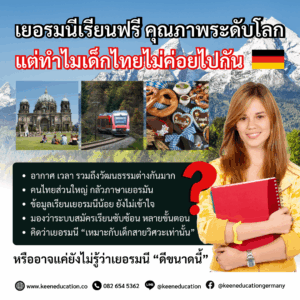 Student Germany Study Bachelor Germany Study Master Germany Learn German German Education Study in Germany Keen Education German Universities University Germany Study Munich Master Study Germany Berlin เยอรมนีเรียนฟรี คุณภาพระดับโลก แต่ทำไมเด็กไทยไม่ค่อยไปกัน? เยอรมนีคือหนึ่งใน “ประเทศมหาอำนาจด้านการศึกษา” ของจริง ในขณะที่นักเรียนจากทั่วโลกแห่กันไปเรียนที่เยอรมนี ทั้งจากเวียดนาม อินโดนีเซีย จีน เกาหลีใต้ เม็กซิโก ฯลฯ แต่นักเรียนไทยยังค่อนข้างนิยมไปน้อย หรือหลายคน... อาจยังไม่รู้ว่า เยอรมนี “ดีขนาดนี้?” เพราะภาพของประเทศที่ไม่หวือหวา ไม่ได้อยู่ในกระแส แต่เบื้องหลังความเงียบคือโอกาสที่ “มั่นคง ยั่งยืน และเข้าถึงได้จริง” เยอรมนีประเทศแข็งแกร่งที่สุดประเทศหนึ่งของยุโรป เศรษฐกิจใหญ่ที่สุดในยุโรป (EU) GDP ใหญ่เป็นอันดับ 3 ของโลก ศูนย์กลางของอุตสาหกรรม เทคโนโลยี และวิศวกรรม แบรนด์ระดับโลกอย่าง Mercedes-Benz, BMW, Siemens หรือ SAP คุณภาพการศึกษาระดับโลก มหาวิทยาลัยติดอันดับ Top 100 ของโลก หลักสูตรเข้มข้น ไม่ใช่แค่เน้นท่องจำ แต่สอนให้คิด วิเคราะห์ และลงมือทำจริง มีหลักสูตรภาษาอังกฤษให้เลือกเยอะ ทั้งสาย Business, IT, Engineering, Design ฯลฯ การเรียนเริ่ด แถมค่าใช้จ่ายไม่สูง มหาวิทยาลัยของรัฐบาลส่วนใหญ่ เรียนฟรี (ไม่เก็บค่าเทอม) มีแค่ค่าธรรมเนียมประมาณ 2-3 หมื่นบาท/ต่อปี ซึ่งรวมตั๋วขนส่งสาธารณะในเมืองแล้ว หลาย ๆ เมืองที่ขึ้นชื่อว่า เป็นเมืองนักศึกษา ค่าครองชีพถูกกว่าหลายประเทศในยุโรป แถมบัตรนักเรียนก็ใช้ลดราคาได้ทุกอย่าง ตั้งแต่รถไฟ พิพิธภัณฑ์ ไปจนถึงร้านอาหาร วีซ่านักเรียน = Schengen Visa สามารถเที่ยวได้ทั่ว 26 ประเทศในยุโรป โดยไม่ต้องขอวีซ่าใหม่ และเพราะเยอรมนีตั้งอยู่ใจกลางของยุโรป จะนั่งรถไฟหรือบินไปเที่ยวฝรั่งเศส อิตาลี สเปน... ก็ง่ายสุด ๆ สะดวกมาก ดีต่อใจเวอร์ ชีวิตที่นี่ปลอดภัย อากาศดี วัฒนธรรมมีระดับ เมืองเงียบสงบ ผู้คนมีวินัย มีมารยาท และเปิดกว้างกับต่างชาติ ธรรมชาติสวยงาม ป่าเขา ทะเลสาบ หมู่บ้านยุคกลาง และตึกโบราณสไตล์ยุโรปที่ดูมีเรื่องราว ศิลปะ Underground คาเฟ่ Local ร้านหนังสือเล็ก ๆ ที่มีเสน่ห์เฉพาะตัว ถ้าชอบบรรยากาศ “ยุโรปแท้ ๆ” แบบไม่ปรุงแต่ง เยอรมนีคือประเทศที่มีมูดดีอย่างเหลือเชื่อ โอกาสทำงานหลังเรียนจบสูงมาก ระหว่างเรียน สามารถทำงานได้ 140 วัน (Full-time days) หรือ 280 วัน (Half-days) ต่อปี หลังเรียนจบ สามารถขอวีซ่าอยู่ต่อเพื่อหางานทำได้อีก 18 เดือน ถ้าได้งาน = ต่อวีซ่าทำงาน และไปถึงการขอพำนักถาวรได้จริง สุดปัง! อุตสาหกรรมของเยอรมนีต้องการแรงงานคุณภาพจำนวนมาก โดยเฉพาะในสาขา IT, Engineering, Logistics, Data หรือ Healthcare เราเป็นเอเจนซี่หนึ่งเดียวในไทย ที่เป็นตัวแทน Official Partner กับมหาวิทยาลัย และสถาบันภาษาในเยอรมนีมากที่สุด มากกว่า 30+ สถาบันชั้นนำทั่วเยอรมัน คีนสามารถให้คำปรึกษา ดูแลช่วยเหลือ วางแผนการเรียน ทำการสมัคร ประสานงาน การเตรียมเอกสารวีซ่า และเตรียมตัวก่อนบินไปเยอรมนี ได้ฟรี!! (ไม่มีค่าบริการเอเจนซี่) ทีมงานของเรายินดี และพร้อมให้บริการค่ะ รีวิวนักเรียนของเรา คีน เอ็ดดูเคชั่น ทำไมนักเรียนไทยต้องเรียน Studienkolleg? พร้อมแนะนำสถาบันสอน Studienkolleg (ดำเนินการผ่านคีนฟรี!!) คีน เอ็ดดูเคชั่น เป็นตัวแทนในไทยอย่างเป็นทางการ เราสามารถดูแลช่วยเหลือ วางแผนการเรียน ทำการสมัคร ประสานงาน เตรียมเอกสารวีซ่า และเตรียมตัวก่อนบินไปเยอรมนี ให้ได้ฟรี!! (ไม่มีค่าบริการเอเจนซี่เลยค่ะ) โปร่งใส จริงใจ และมืออาชีพ ทีมงานของเรายินดี และพร้อมให้บริการค่ะ อยากรู้เรื่องการเรียนในเยอรมนี ถามเราได้เลย: สามารถติดต่อได้ทุกช่องทาง สะดวกและรวดเร็ว คุยกันได้ อยากได้ข้อมูลอะไรในเยอรมนี คีน เอ็ดดูเคชั่น จัดให้!! ปรึกษาฟรี แถมบริการฟรีด้วยจ้า รีวิวนักเรียนคีน คีนออกบูธ งานอีเว้นท์ งานเรียนต่อต่างประเทศ งานเรียนต่อนอก keen education ประเทศเยอรมนี เรียนต่อเยอรมนีกับคีน เอ็ดดูเคชั่น keen germany german เอเจนซี่เรียนต่อเยอรมัน เรียนต่อเยอรมนี เรียนต่อเยอรมัน เรียนต่อต่างประเทศ เรียนต่อนอก ปรึกษาฟรี ไม่มีค่าบริการเอเจนซี่
